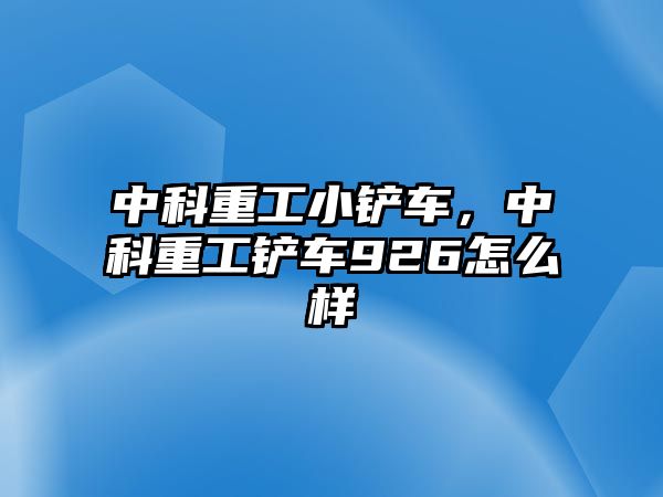 中科重工小鏟車，中科重工鏟車926怎么樣