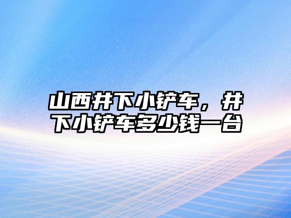 山西井下小鏟車，井下小鏟車多少錢一臺