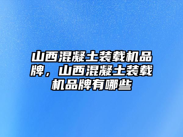 山西混凝土裝載機(jī)品牌，山西混凝土裝載機(jī)品牌有哪些