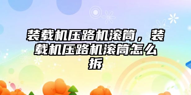 裝載機壓路機滾筒，裝載機壓路機滾筒怎么拆