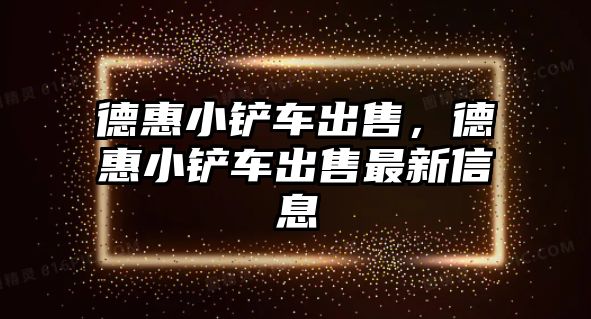 德惠小鏟車出售，德惠小鏟車出售最新信息