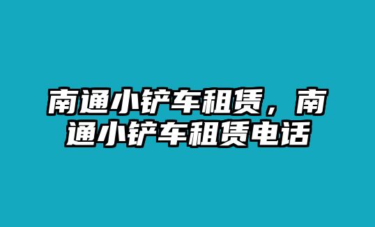 南通小鏟車租賃，南通小鏟車租賃電話