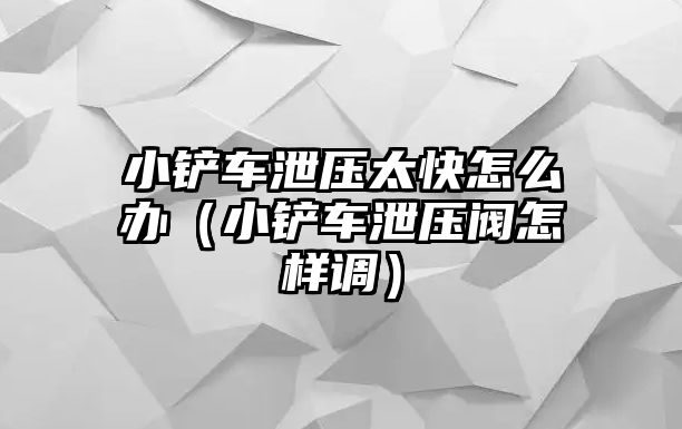 小鏟車泄壓太快怎么辦（小鏟車泄壓閥怎樣調）