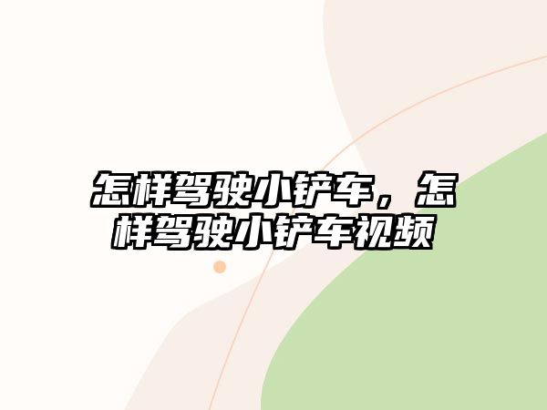 怎樣駕駛小鏟車，怎樣駕駛小鏟車視頻