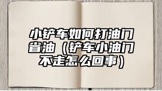 小鏟車如何打油門省油（鏟車小油門不走怎么回事）