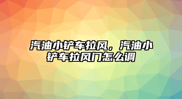 汽油小鏟車拉風，汽油小鏟車拉風門怎么調