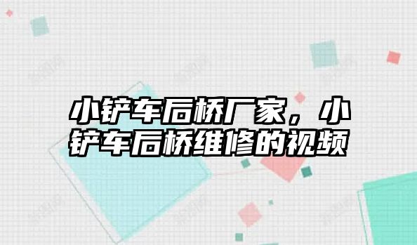 小鏟車后橋廠家，小鏟車后橋維修的視頻