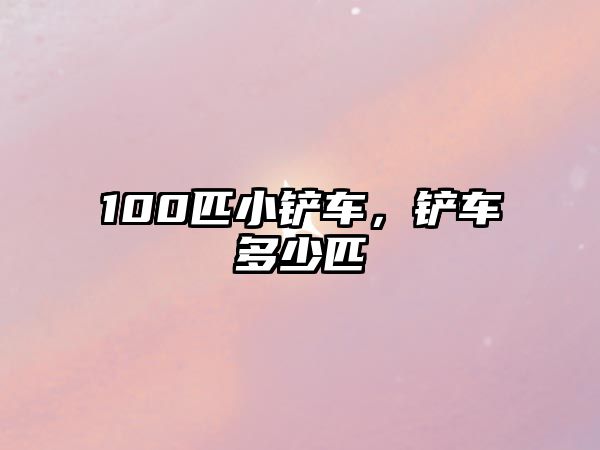 100匹小鏟車，鏟車多少匹