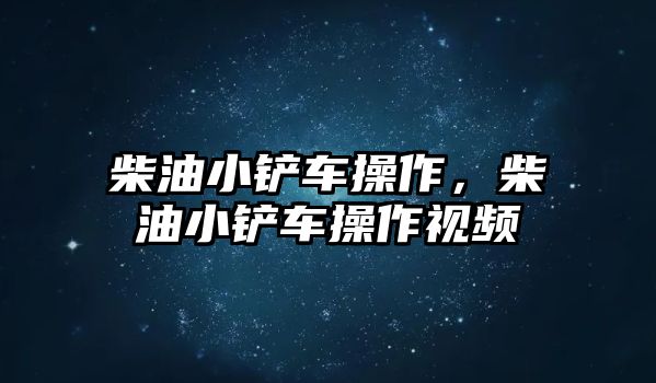 柴油小鏟車操作，柴油小鏟車操作視頻