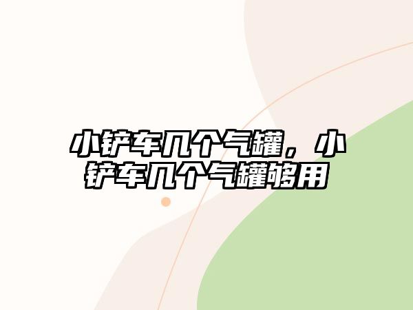 小鏟車幾個氣罐，小鏟車幾個氣罐夠用