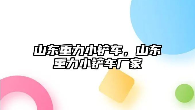 山東重力小鏟車，山東重力小鏟車廠家