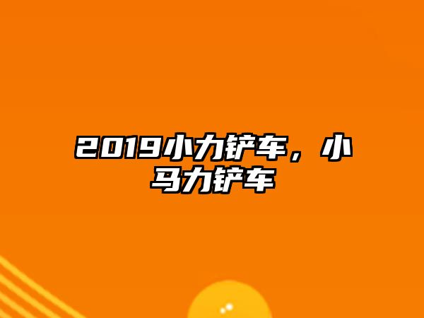 2019小力鏟車，小馬力鏟車