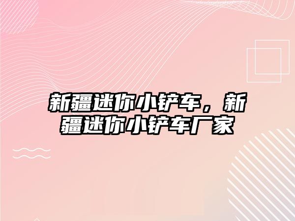 新疆迷你小鏟車，新疆迷你小鏟車廠家