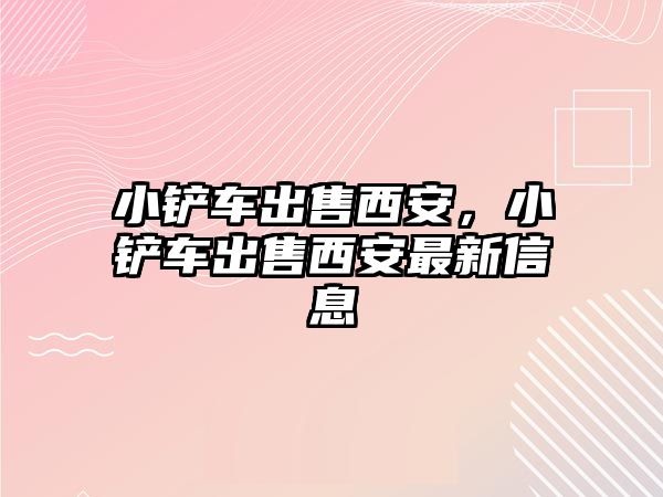 小鏟車出售西安，小鏟車出售西安最新信息