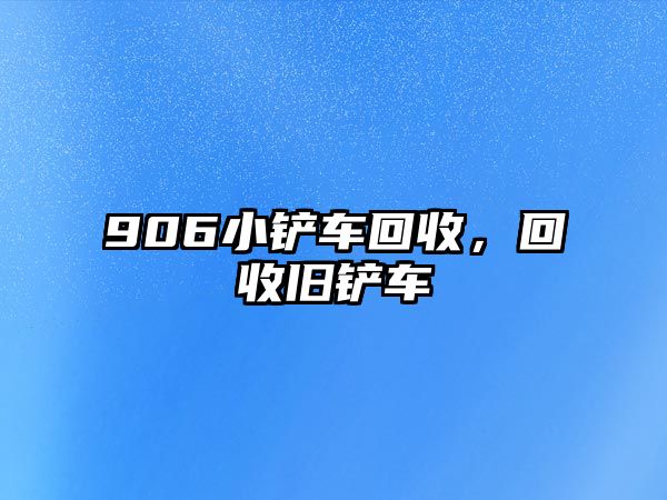 906小鏟車回收，回收舊鏟車