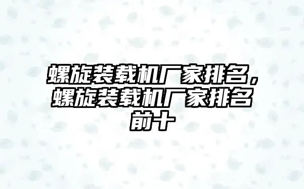 螺旋裝載機廠家排名，螺旋裝載機廠家排名前十