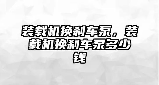 裝載機換剎車泵，裝載機換剎車泵多少錢