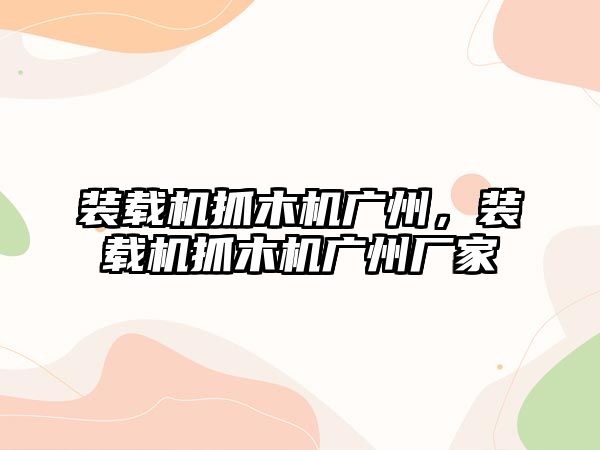 裝載機抓木機廣州，裝載機抓木機廣州廠家