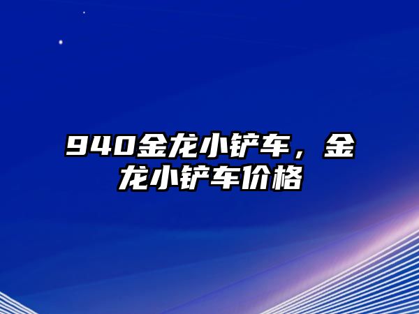 940金龍小鏟車，金龍小鏟車價格