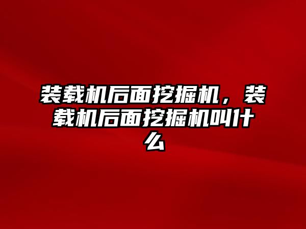 裝載機后面挖掘機，裝載機后面挖掘機叫什么