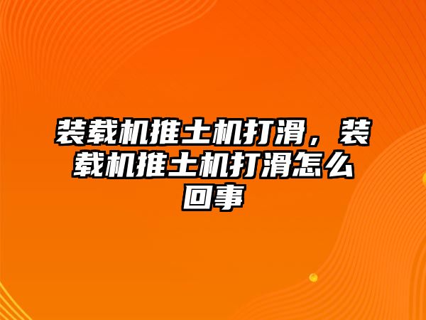 裝載機推土機打滑，裝載機推土機打滑怎么回事