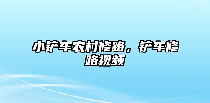 小鏟車農村修路，鏟車修路視頻