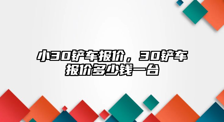 小30鏟車報價，30鏟車報價多少錢一臺