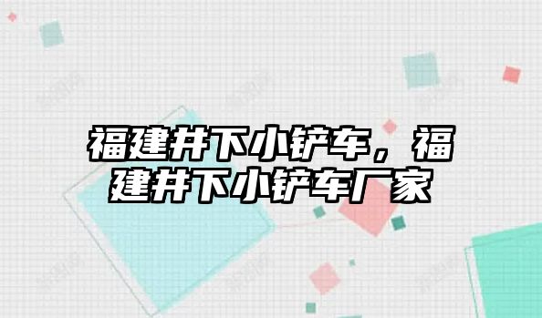 福建井下小鏟車，福建井下小鏟車廠家