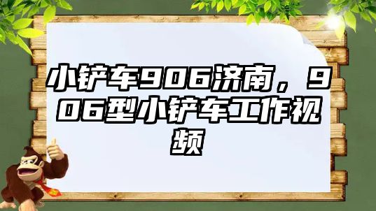 小鏟車906濟南，906型小鏟車工作視頻