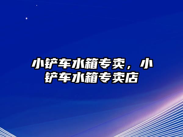 小鏟車水箱專賣，小鏟車水箱專賣店