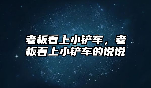 老板看上小鏟車，老板看上小鏟車的說說