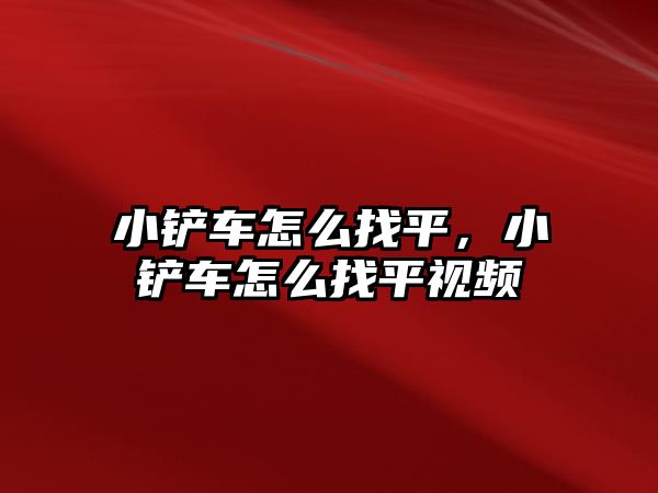 小鏟車怎么找平，小鏟車怎么找平視頻