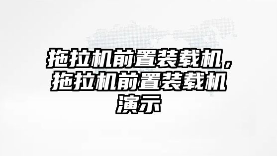 拖拉機前置裝載機，拖拉機前置裝載機演示