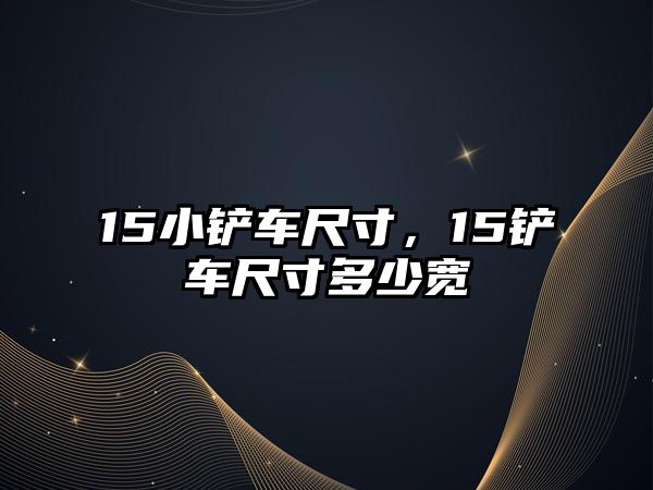 15小鏟車尺寸，15鏟車尺寸多少寬