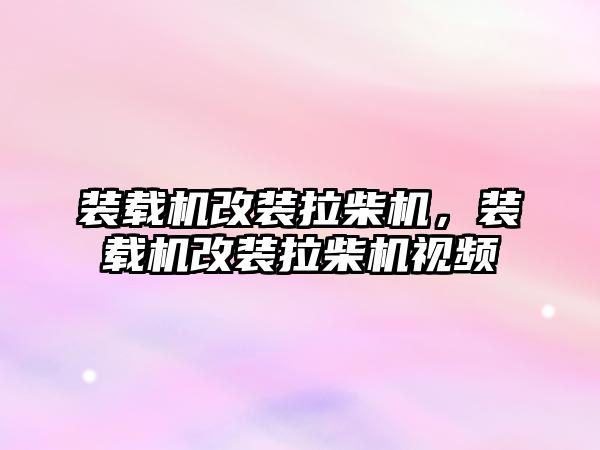 裝載機改裝拉柴機，裝載機改裝拉柴機視頻