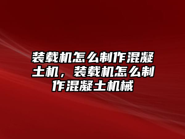 裝載機(jī)怎么制作混凝土機(jī)，裝載機(jī)怎么制作混凝土機(jī)械