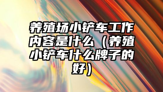 養(yǎng)殖場小鏟車工作內(nèi)容是什么（養(yǎng)殖小鏟車什么牌子的好）