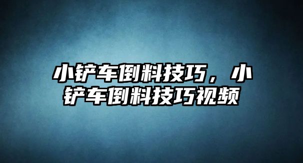 小鏟車倒料技巧，小鏟車倒料技巧視頻