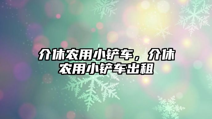 介休農用小鏟車，介休農用小鏟車出租