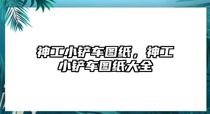 神工小鏟車圖紙，神工小鏟車圖紙大全