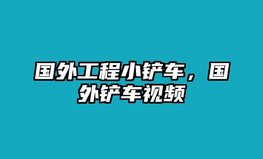 國外工程小鏟車，國外鏟車視頻