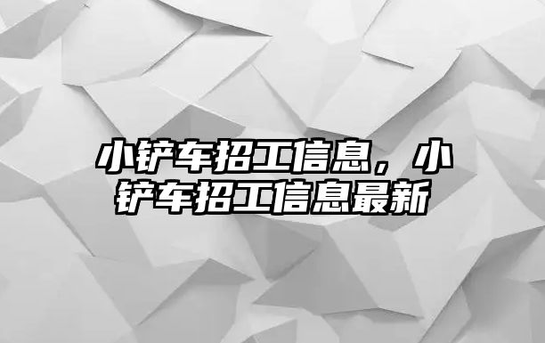 小鏟車招工信息，小鏟車招工信息最新