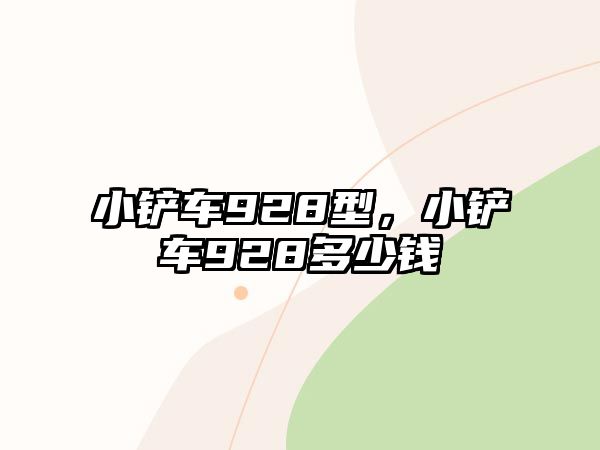 小鏟車928型，小鏟車928多少錢