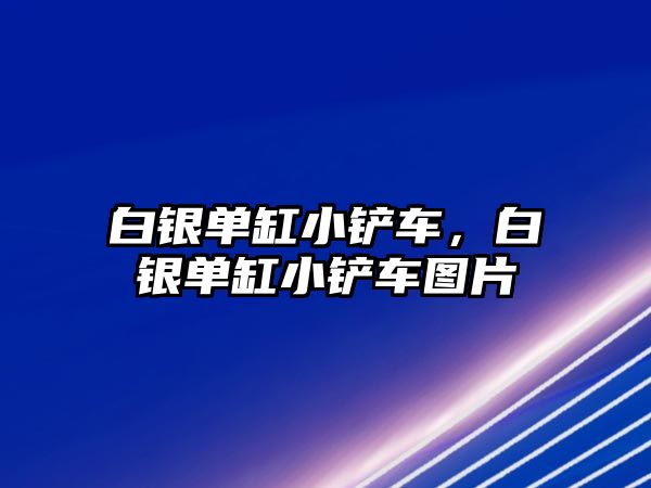 白銀單缸小鏟車，白銀單缸小鏟車圖片