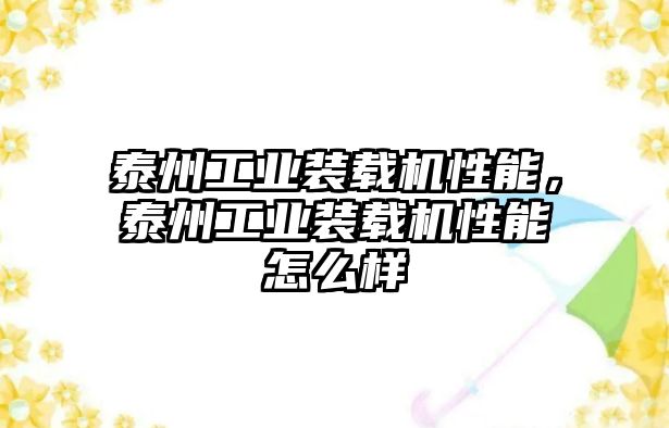 泰州工業(yè)裝載機(jī)性能，泰州工業(yè)裝載機(jī)性能怎么樣