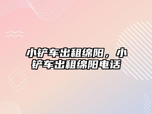 小鏟車出租綿陽，小鏟車出租綿陽電話