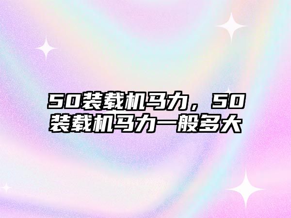 50裝載機馬力，50裝載機馬力一般多大