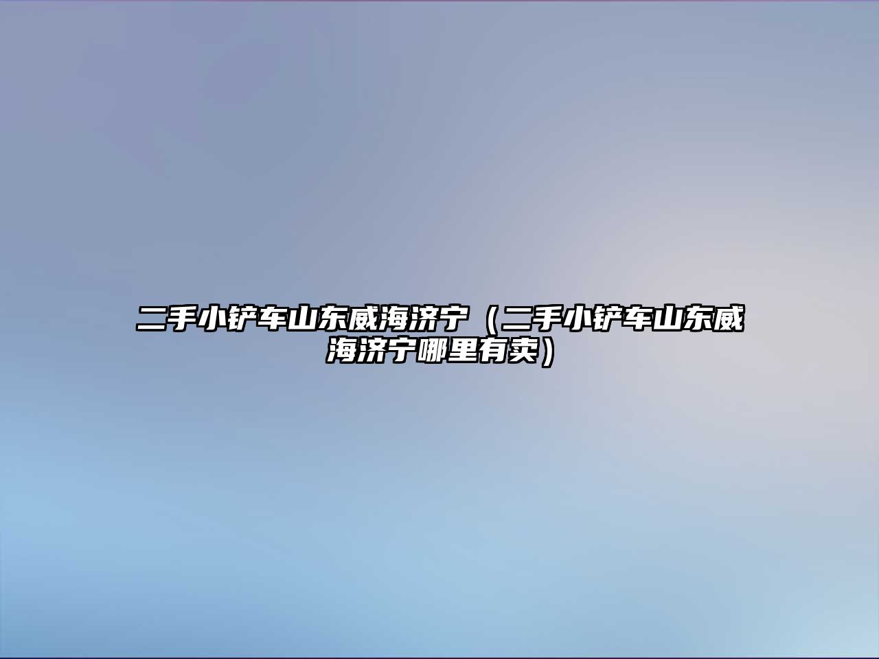 二手小鏟車山東威海濟寧（二手小鏟車山東威海濟寧哪里有賣）