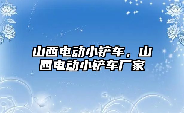 山西電動小鏟車，山西電動小鏟車廠家