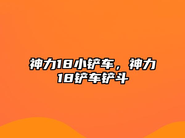 神力18小鏟車，神力18鏟車鏟斗